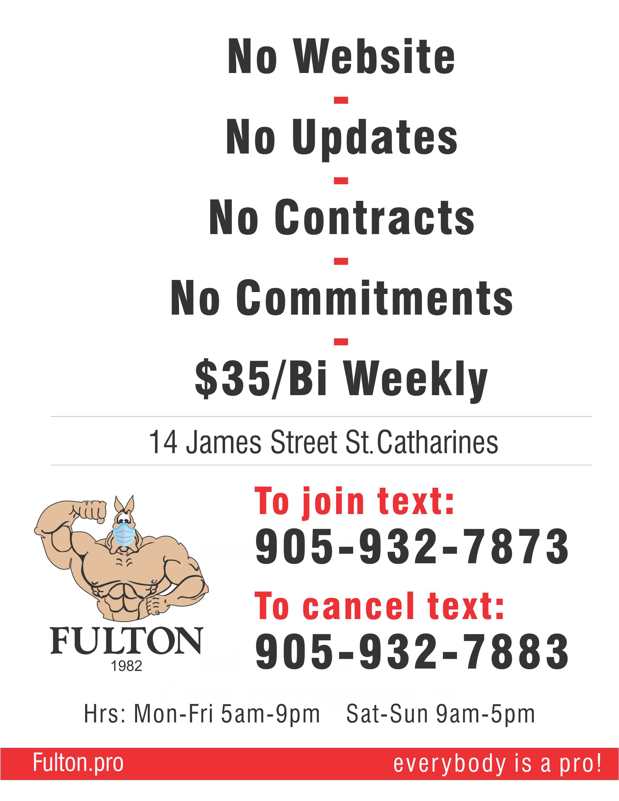 No website - No updates - No Contracts - No Commitments $35/Bi Weekly
 14 James Street St. Catharines Hrs: Mon - Fri 5am - 9pm Sat - Sun 9am - 5pm Fulton.Pro Everybody is a pro